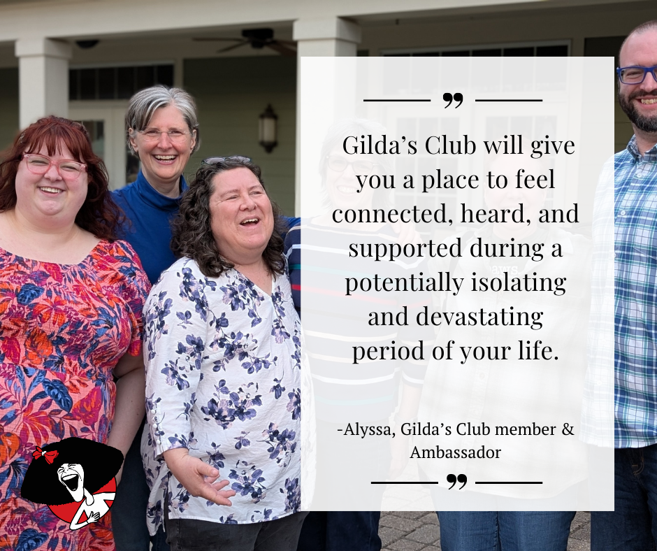 Photo of a group of people with text: "Gilda's Club will give you a place to feel connected, heard, and supported during a potentially isolating and devastating period of your life." - Alyssa, Gilda's Club member & ambassador