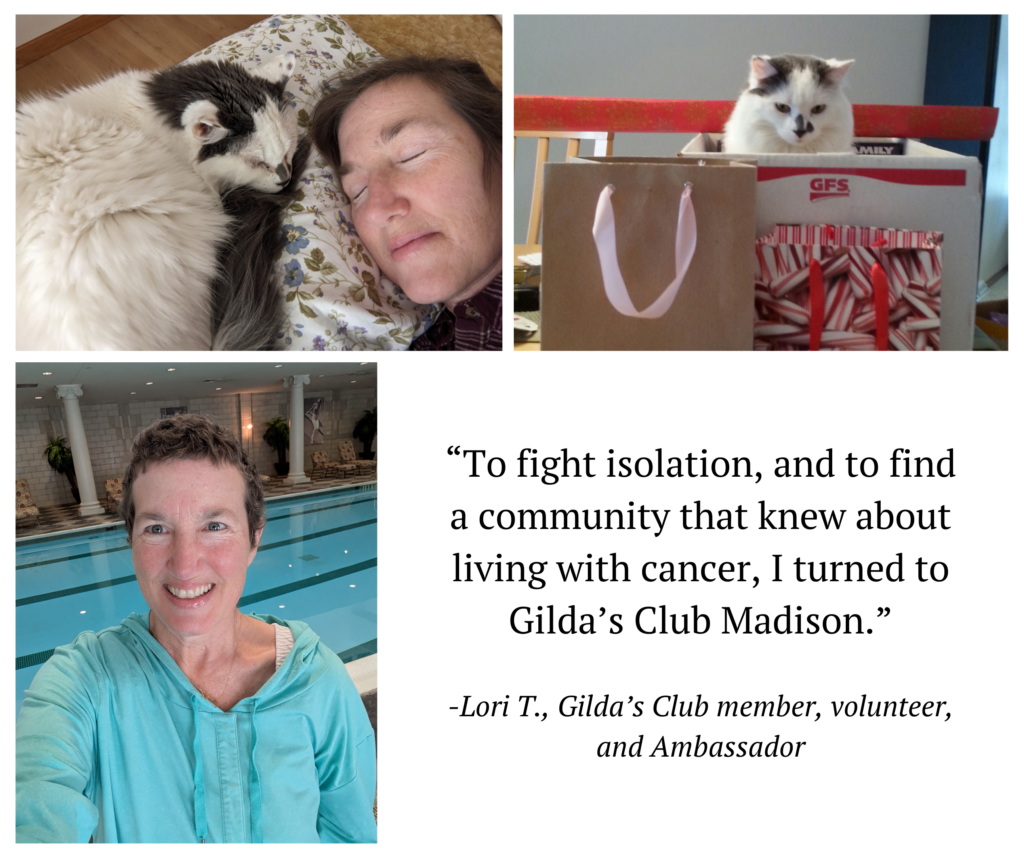 A collage of four images. The top left image shows a woman (Lori) with her eyes closed, lying in bed with a fluffy black and white cat sleeping next to her. The top right image features a black and white cat sitting in a cardboard box next to some bags. The bottom left image is a selfie of the same woman smiling at the camera, standing in front of an indoor swimming pool. The bottom right section contains a quote in black text against a white background: "To fight isolation, and to find a community that knew about living with cancer, I turned to Gilda's Club Madison." Below the quote, it reads: "-Lori T., Gilda's Club member, volunteer, and Ambassador".